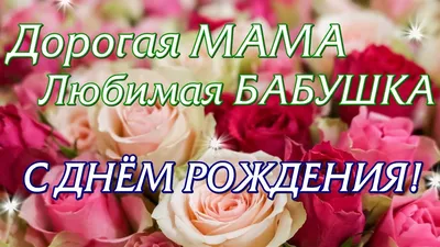 Дорогая МАМА Любимая БАБУШКА! С ДНЁМ РОЖДЕНИЯ! Красивое Поздравление  Шикарная Музыка 🌹🌹🌹 - YouTube картинки