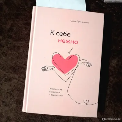 К себе нежно. Книга о том, как ценить и беречь себя. Ольга Примаченко -  «Книга о настоящей нежности и любви к себе. Инструкция как выжить в  современном мире бестактной критики, навязанных стандартах картинки