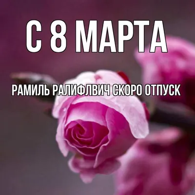 Открытка с именем Рамиль Ралифлвич Скоро отпуск С 8 МАРТА картинки.  Открытки на каждый день с именами и пожеланиями. картинки