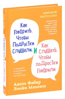 Как говорить, чтобы подростки слушали, и как слушать, чтобы подростки  говорили» Элейн Мазлиш, Адель Фабер - купить книгу «Как говорить, чтобы  подростки слушали, и как слушать, чтобы подростки говорили» в Минске — картинки