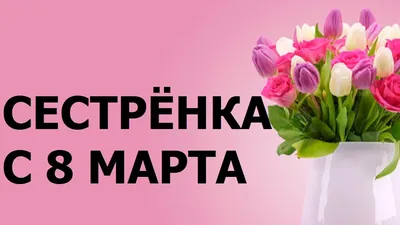 Поздравление Сестренке С 8 Марта !!! - YouTube картинки