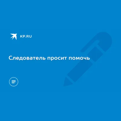 Следователь просит помочь - KP.RU картинки