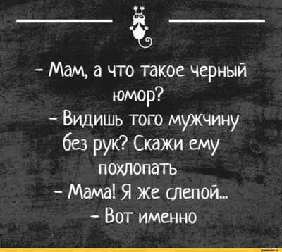 4 — - Мам, а что такое черный юмор? - Видишь того мужчину без рук? Скажи  ему похлопать - Мам / черный юмор :: Буквы на фоне :: буквы на черном картинки