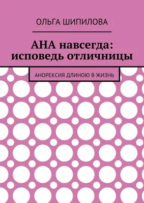 АНА навсегда: исповедь отличницы. Анорексия длиною в жизнь, Ольга Федоровна  Шипилова – скачать книгу fb2, epub, pdf на Литрес картинки