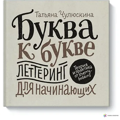 Буква к букве. Леттеринг для начинающих, Татьяна Чулюскина купить в  интернет-магазине: цена, отзывы – Лавка Бабуин, Киев, Украина картинки