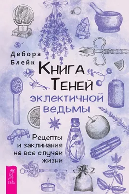 Книга Теней эклектичной ведьмы: рецепты и заклинания на все случаи жизни»  Дебора Блейк - купить книгу «Книга Теней эклектичной ведьмы: рецепты и  заклинания на все случаи жизни» в Минске — Издательство Весь картинки