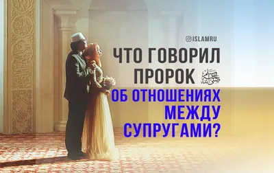 Что говорил Пророк ﷺ об отношениях между супругами? | islam.ru картинки