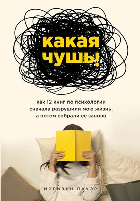 Какая чушь. Как 12 книг по психологии сначала разрушили мою жизнь, а потом  собрали ее заново. Мэриэнн Пауэр - «Удивительный эксперимент автора книги  над собой и влиянием self-help литературы на поведение и картинки