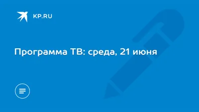 Программа ТВ: среда, 21 июня - KP.RU картинки