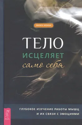 Книга Тело исцеляет само себя. Глубокое изучение работы мышц и их связи с  эмоциями Весь СПб, арт. 2846809, цена 1486 р., фото и отзывы |  селигер-дом.рф, ISBN 9785957337485, Фрэнсис Эмили А., серия картинки