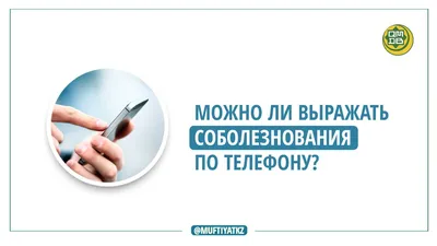 МОЖНО ЛИ ВЫРАЖАТЬ СОБОЛЕЗНОВАНИЯ ПО ТЕЛЕФОНУ? - Официальный сайт Духовного  управления мусульман Казахстана картинки