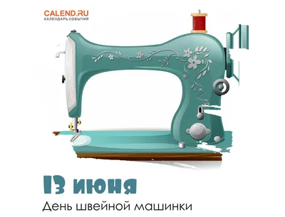 13 июня – День швейной машинки / Постер дня / Журнал Calend.ru картинки