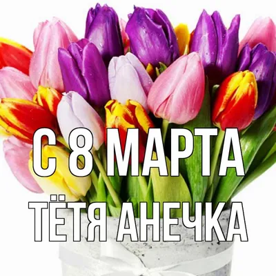 Открытка с именем Тётя Анечка С 8 марта картинки. Открытки на каждый день с  именами и пожеланиями. картинки