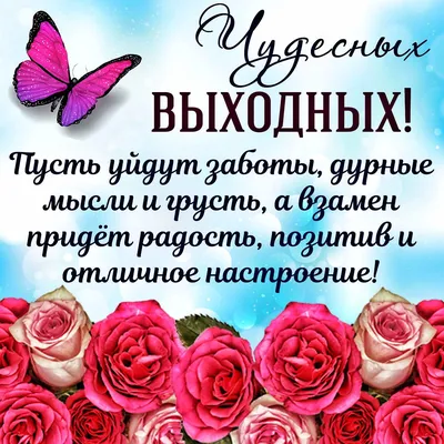 С ВЫХОДНЫМИ! 🌺🌹🦋🍃🌹🌿🦋🌹🌺 ЧУДЕСНЫХ ВЫХОДНЫХ! | Картинки, Открытки,  Утренние цитаты картинки