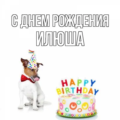 Открытка с именем Илюша С днем рождения happy birthday. Открытки на каждый  день с именами и пожеланиями. картинки