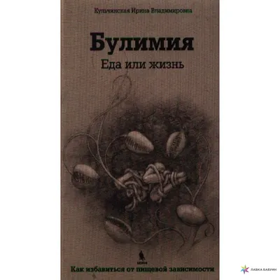 Булимия. Еда или жизнь. Первое практическое руководство по избавлению от  пищевой зависимости, Ирина Владимировна Кульчинская, Бином купить книгу  978-5-9518-0519-5 – Лавка Бабуин, Киев, Украина картинки