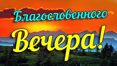 Благословенного доброго вечера! Христианское пожелание доброго вечера.  Музыкальная видео открытка. - YouTube картинки