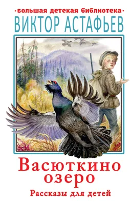 Васюткино озеро. Рассказы для детей | EAN 9785171365561 | купить по низкой  цене 368.00р. с бесплатной доставкой в Новосибирске, Москве,  Санкт-Петербурге и по России в категории Детская художественная литература  7+ от производителя АСТ | Knigobox картинки