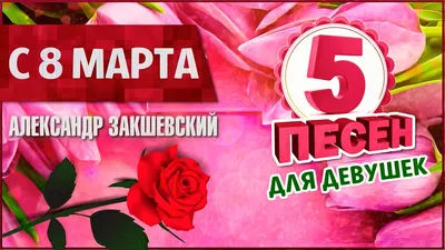 С 8 МАРТА!!! ✮ 5 песен для девушек ✮ Александр Закшевский - YouTube картинки