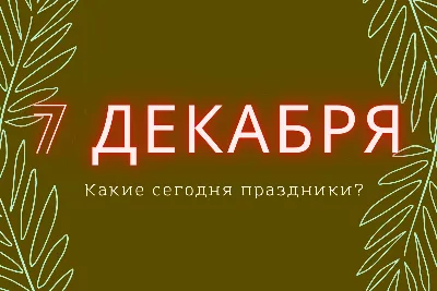 7 декабря: какие праздники отмечают в этот день (Полный список) | linDEAL. картинки