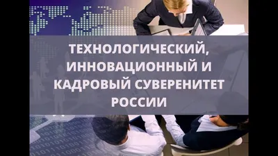 ТЕХНОЛОГИЧЕСКИЙ, ИННОВАЦИОННЫЙ И КАДРОВЫЙ СУВЕРЕНИТЕТ РОССИИ. день 2  (11.08) - YouTube картинки