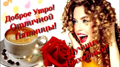 Доброе Утро! С Пятницей! Отличного настроения! Лучших выходных! очень  красивое пожелание - YouTube картинки