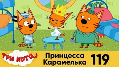 Три кота | Серия 119 | Принцесса Карамелька - YouTube картинки