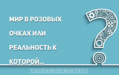 Мир в розовых очках или реальность к которой нужно страмиться... Вопрос  психологу 24-10-2013 картинки