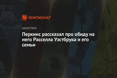 Перкинс рассказал про обиду на него Расселла Уэстбрука и его семьи -  Чемпионат картинки