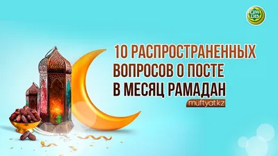 10 РАСПРОСТРАНЕННЫХ ВОПРОСОВ О ПОСТЕ В МЕСЯЦ РАМАДАН - Официальный сайт  Духовного управления мусульман Казахстана картинки