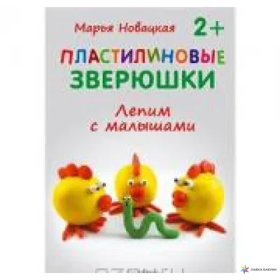 Пластилиновые зверюшки. Лепим с малышами. 2+, Марья Новацкая купить в  интернет-магазине: цена, отзывы – Лавка Бабуин, Киев, Украина картинки