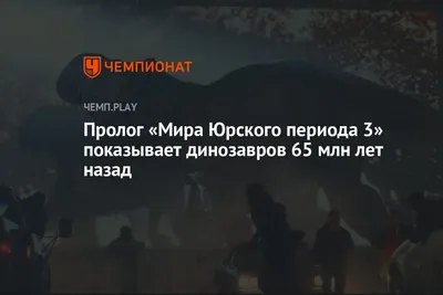 Пролог «Мира Юрского периода 3» показывает динозавров 65 млн лет назад -  Чемпионат картинки