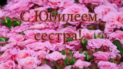 😃 С юбилеем сестра красивые стихи, песни, открытки, картинки картинки