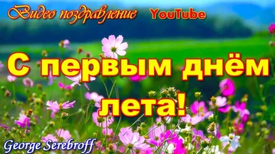 Видеооткрытка С первым днем лета! Красивое музыкальное видео поздравление с  началом лета картинки