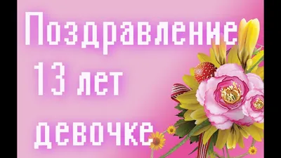 Поздравление на день рождения 13 лет девочке, мальчику - лучшие картинки в  категории: Поздравления на podsnejniksad.ru картинки