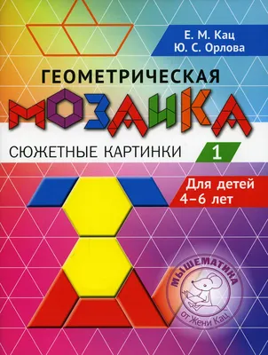 Книга «Геометрическая мозаика. Ч. 1. Сюжетные картинки. Задания для детей 4-6  лет» (Кац Е.М., Орлова Ю.С.) — купить с доставкой по Москве и России картинки