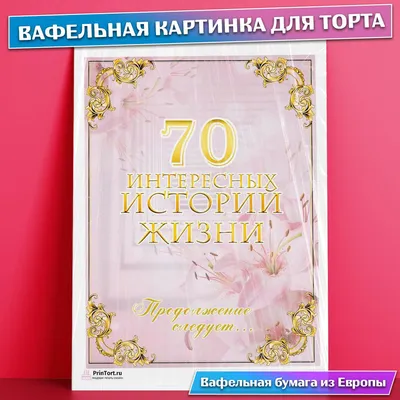 Вафельная картинка для торта 70 лет Юбилей История Жизни , съедобная  картинка, украшение для торта и выпечки — купить в интернет-магазине OZON с  быстрой доставкой картинки