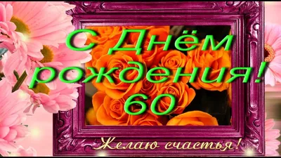 Видеооткрытка Шикарное поздравление с Юбилеем 60 лет женщине! картинки