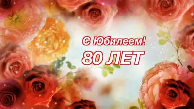 Поздравления с Юбилеем 80 лет. картинки