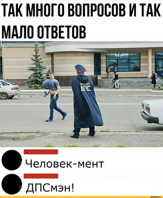 ТАК МНОГО ВОПРОСОВ И ТАК МАЛО ОТВЕТОВ Человек-мент ДПСмэн! / дпс :: так  много вопросов :: приколы для даунов / смешные картинки и другие приколы:  комиксы, гиф анимация, видео, лучший интеллектуальный юмор. картинки