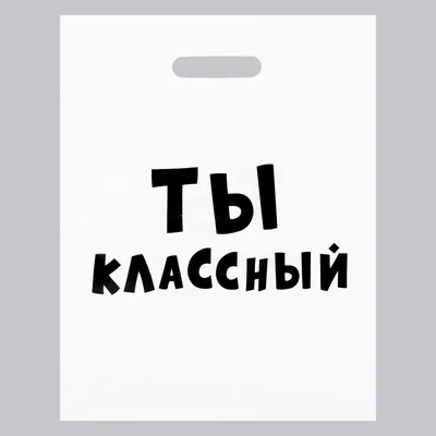 Пакет с приколами полиэтиленовый с вырубной ручкой «Ты классный» 60 мкм  31х40 см белый 14.00 руб. - фирма \"Атекс\" г. Пермь. Доставка по России картинки