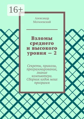 Взломы среднего и высокого уровня - 2. Секреты, приколы, программирование,  знание компьютера. Cборник кодов моих программ | Могилевский Александр -  купить с доставкой по выгодным ценам в интернет-магазине OZON (164912936) картинки