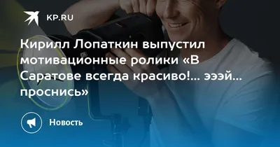 Кирилл Лопаткин выпустил мотивационные ролики «В Саратове всегда красиво!...  эээй... проснись» - KP.RU картинки