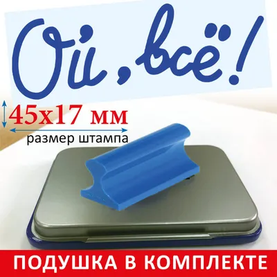 Штамп шуточный \"Ой, всё!\" - РУЧНОЙ + ПОДУШКА. Подарок другу, подруге,  коллеге - приколы - купить с доставкой по выгодным ценам в  интернет-магазине OZON (695929188) картинки