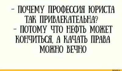 ПОЧЕМУ ПРОФЕССИЯ ЮРИСТА ТАК ПРИВЛЕКАТЕЛЬНА? - ПОТОМУ ЧТО НЕФТЬ МОЖЕТ  КОНЧИТЬСЯ, А КАЧАТЬ ПРАВА / Действительно :: текст на белом фоне / смешные  картинки и другие приколы: комиксы, гиф анимация, видео, лучший  интеллектуальный юмор. картинки