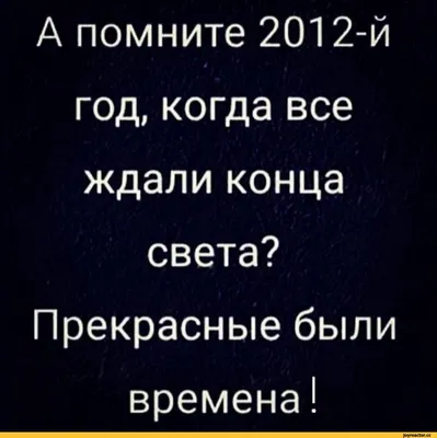 А помните 2012-й 4 год, когда все ждали конца света? Прекрасные были  времена! / приколы для даунов :: раньше было лучше :: 2012 / смешные  картинки и другие приколы: комиксы, гиф анимация, видео, лучший  интеллектуальный юмор. картинки